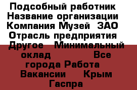 Подсобный работник › Название организации ­ Компания Музей, ЗАО › Отрасль предприятия ­ Другое › Минимальный оклад ­ 25 000 - Все города Работа » Вакансии   . Крым,Гаспра